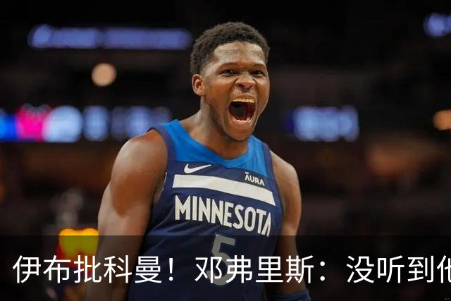 伊布批科曼！邓弗里斯：没听到他说什么，我们表现不好但尽全力了