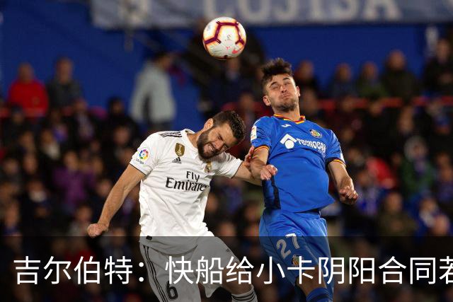 吉尔伯特：快船给小卡阴阳合同若属实应被处罚 否则别队也会效仿