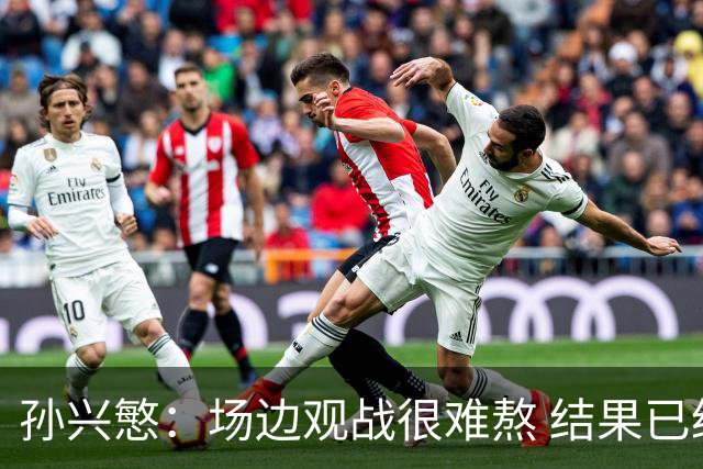 孙兴慜：场边观战很难熬 结果已经不由我们掌控