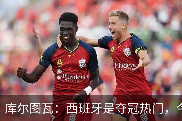 库尔图瓦：西班牙是夺冠热门，今天我才第一次看到乌奈·西蒙扑救