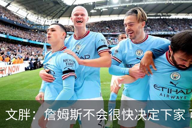 文胖：詹姆斯不会很快决定下家 可能需要时间思考