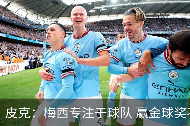 皮克：梅西专注于球队 赢金球奖不是他优先考虑