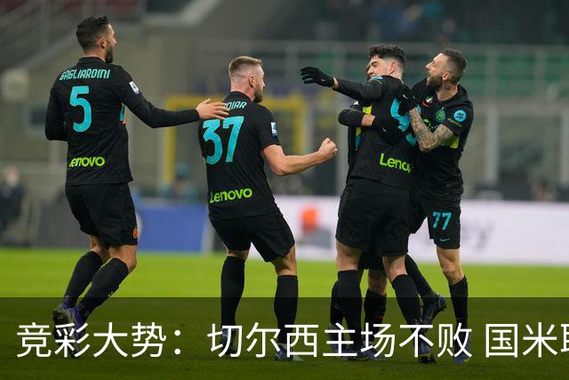 竞彩大势：切尔西主场不败 国米取胜不易