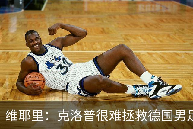 维耶里：克洛普很难拯救德国男足，人才根基已经走偏