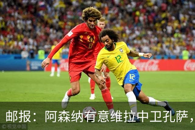 邮报：阿森纳有意维拉中卫孔萨，认为3500万镑就有机会签下他