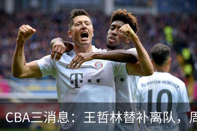 CBA三消息：王哲林替补离队，周鹏左右为难，广东给徐杰找接班人